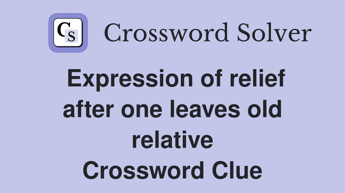 Expression of relief after one leaves old relative Crossword Clue