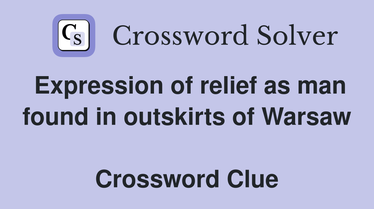 Expression of relief as man found in outskirts of Warsaw  Crossword Clue
