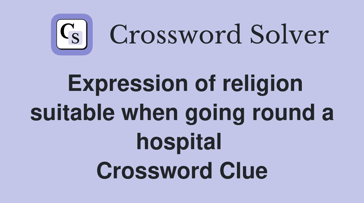 Expression of religion suitable when going round a hospital  Crossword Clue