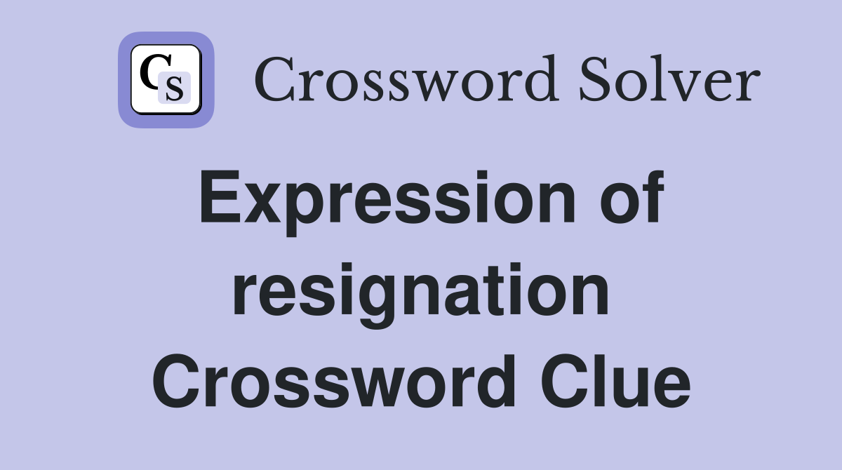 Expression of resignation Crossword Clue