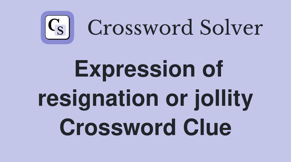 Expression of resignation or jollity Crossword Clue
