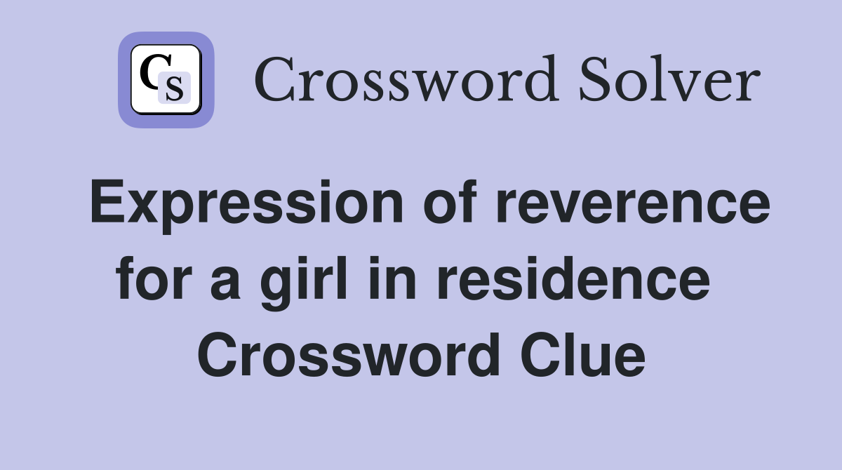 Expression of reverence for a girl in residence  Crossword Clue