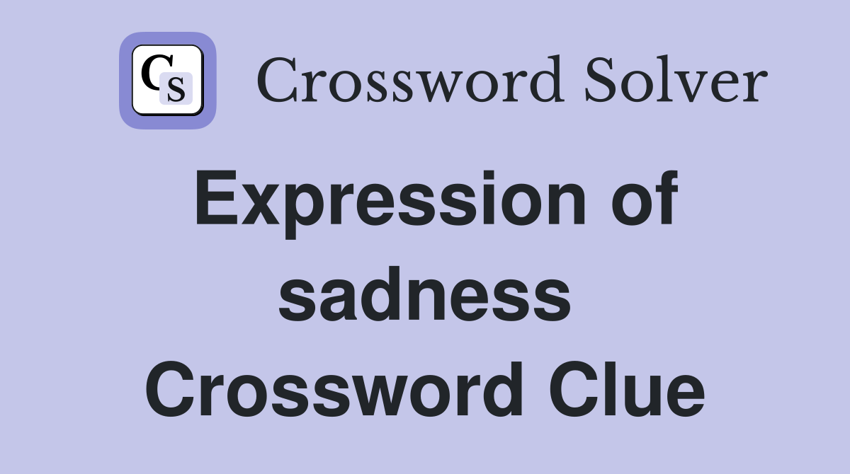 Expression of sadness Crossword Clue