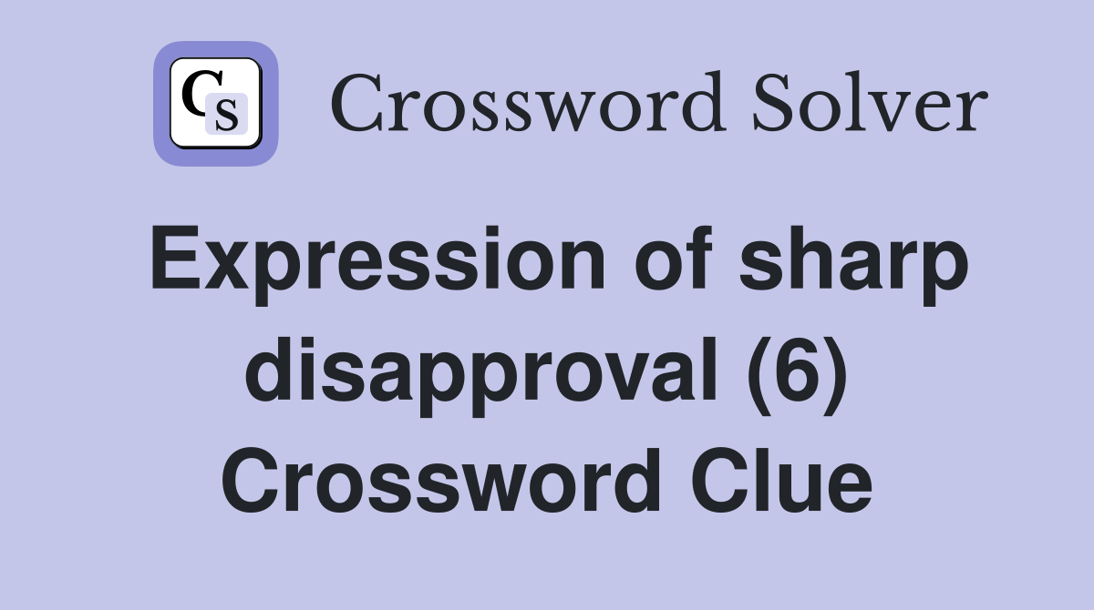 Expression of sharp disapproval (6) Crossword Clue