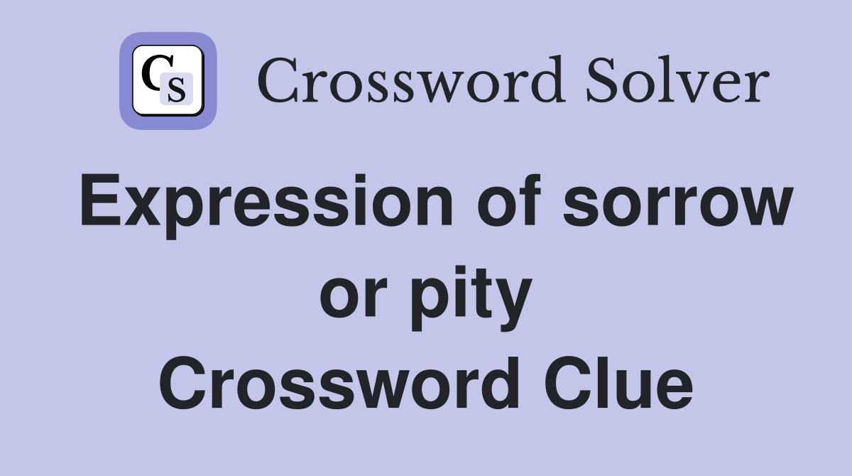Expression of sorrow or pity Crossword Clue
