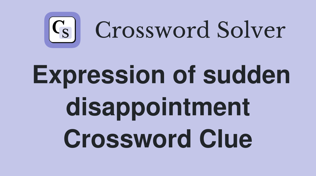 Expression of sudden disappointment Crossword Clue