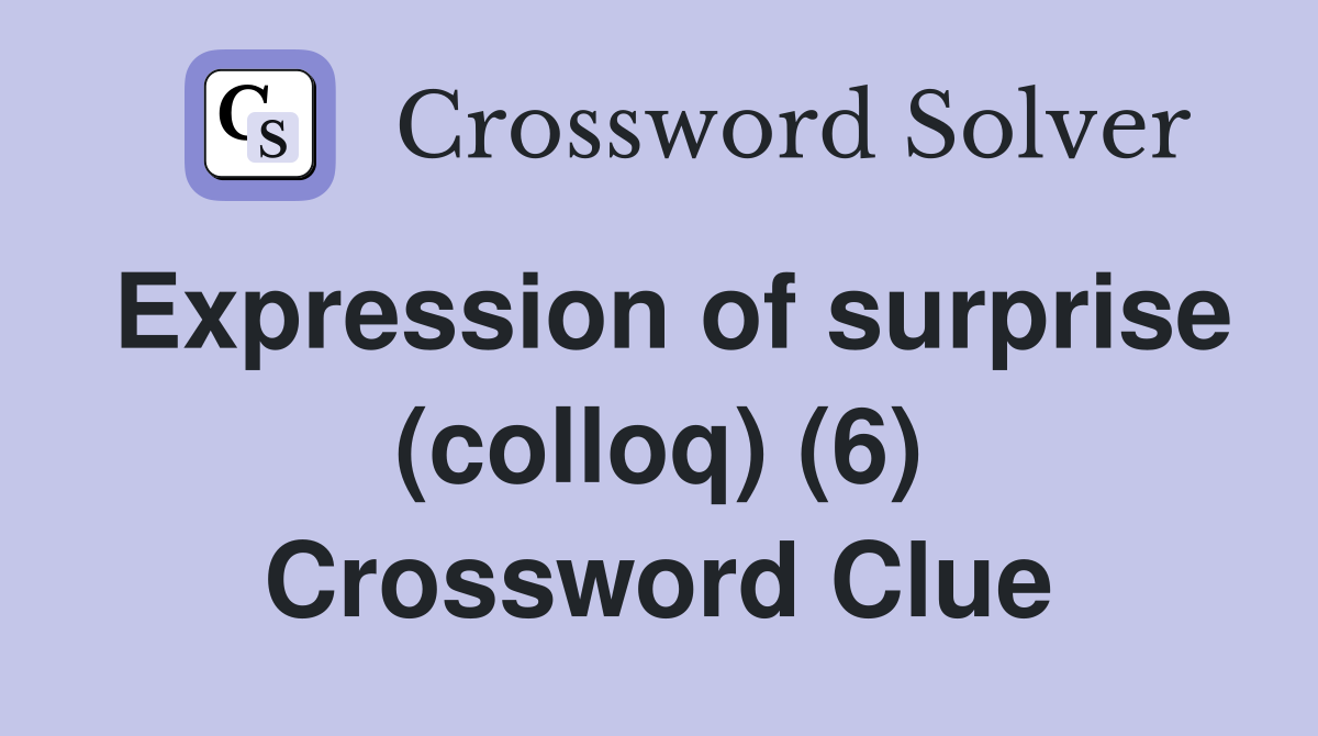 Expression of surprise (colloq) (6) Crossword Clue