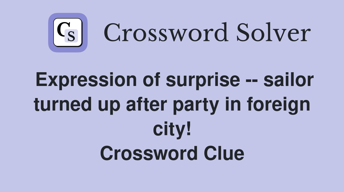 Expression of surprise -- sailor turned up after party in foreign city! Crossword Clue