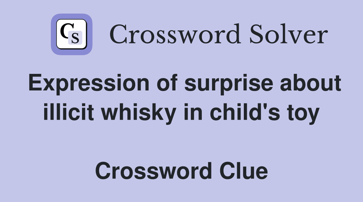 Expression of surprise about illicit whisky in child's toy  Crossword Clue