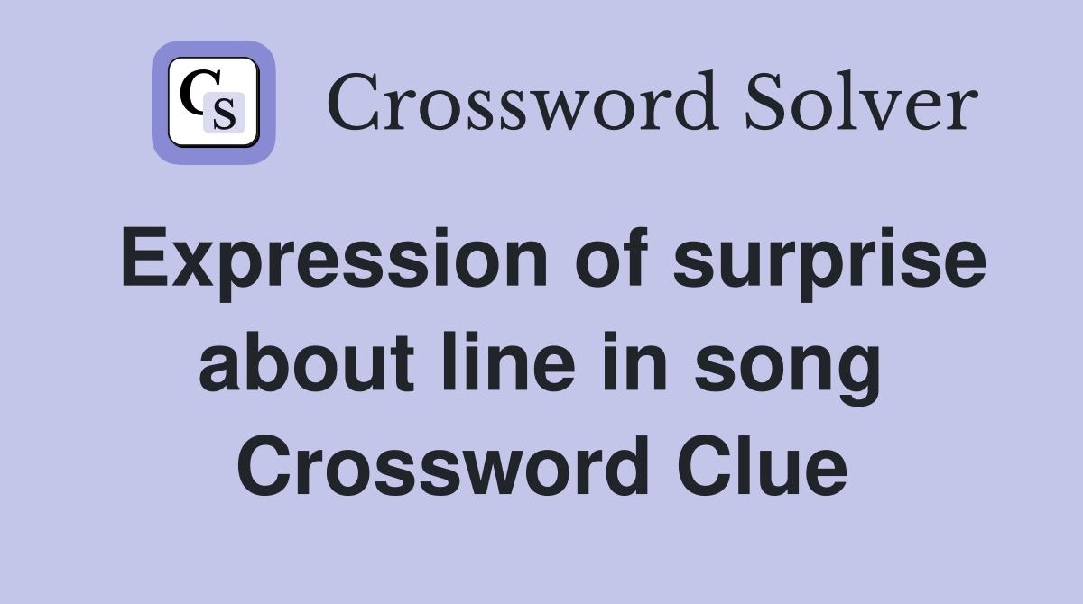 Expression of surprise about line in song Crossword Clue