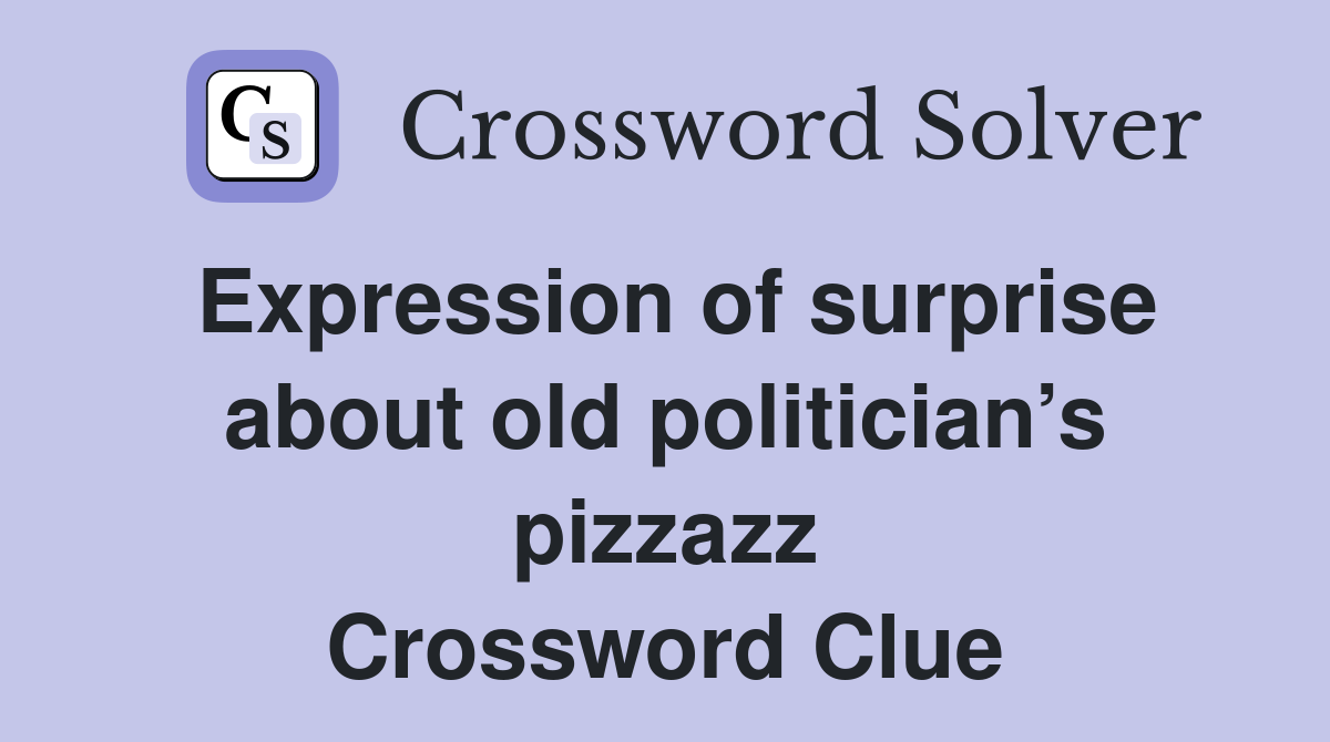 Expression of surprise about old politician’s pizzazz Crossword Clue