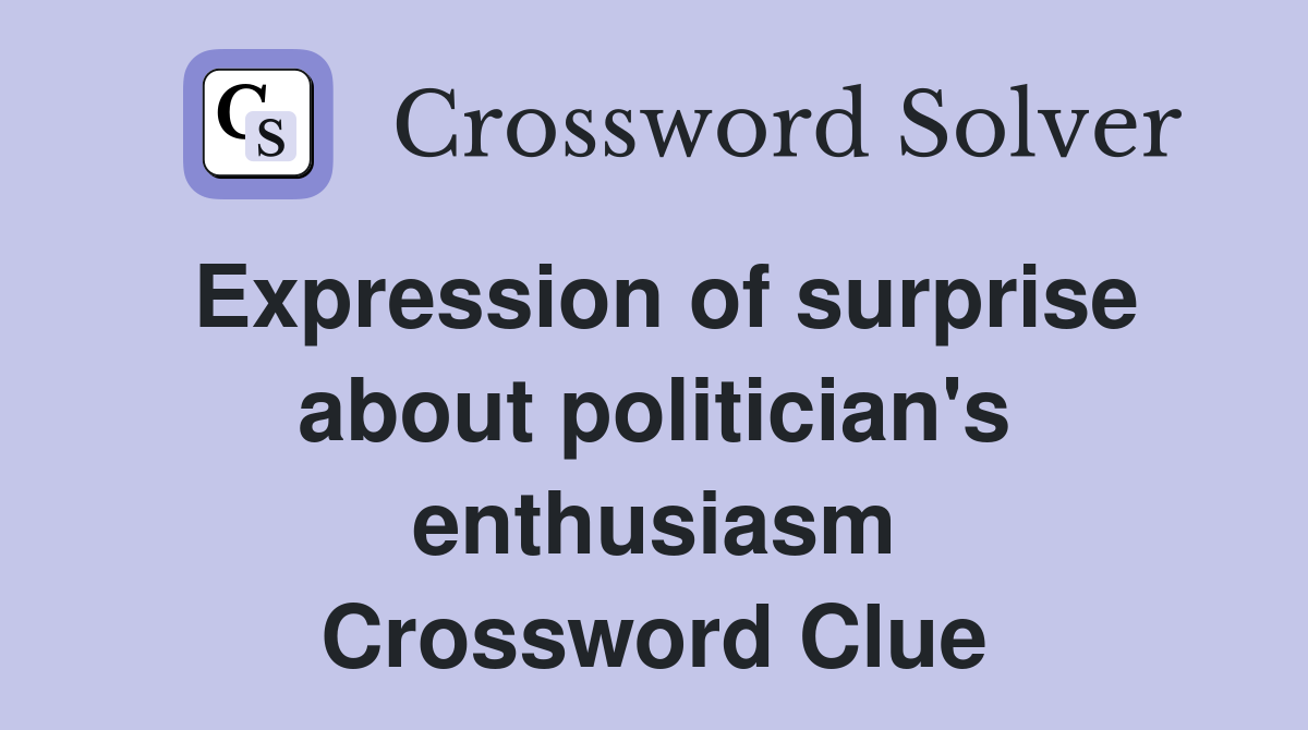 Expression of surprise about politician's enthusiasm Crossword Clue
