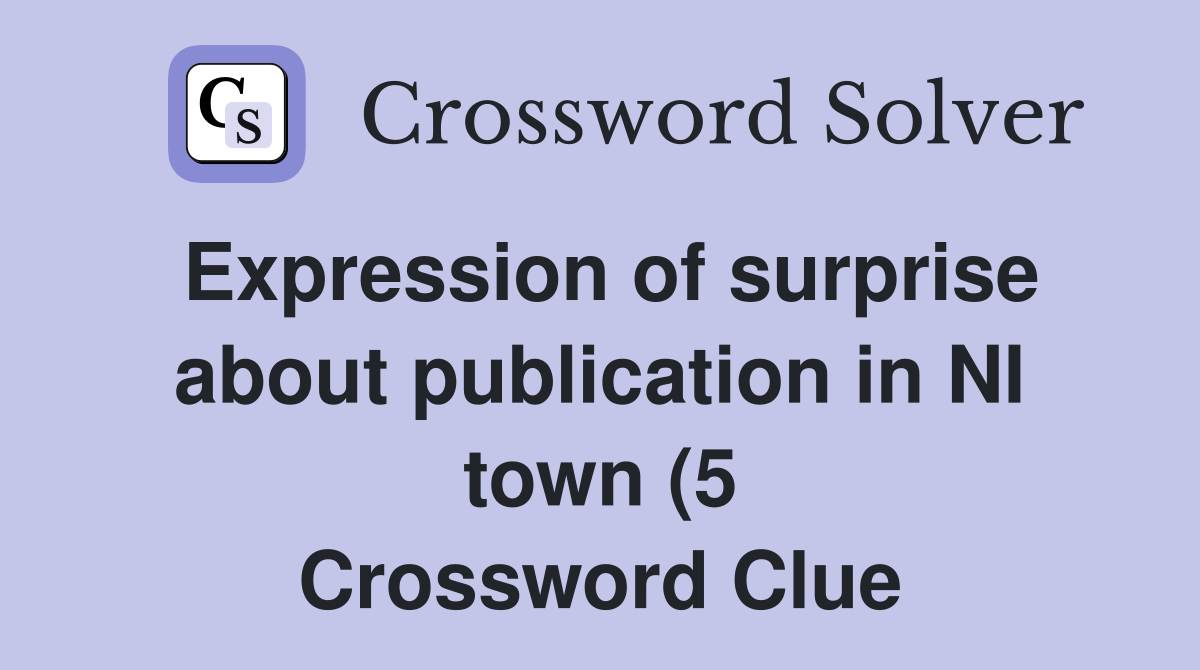 Expression of surprise about publication in NI town (5) Crossword Expression of surprise about publication in NI town (5) Crossword