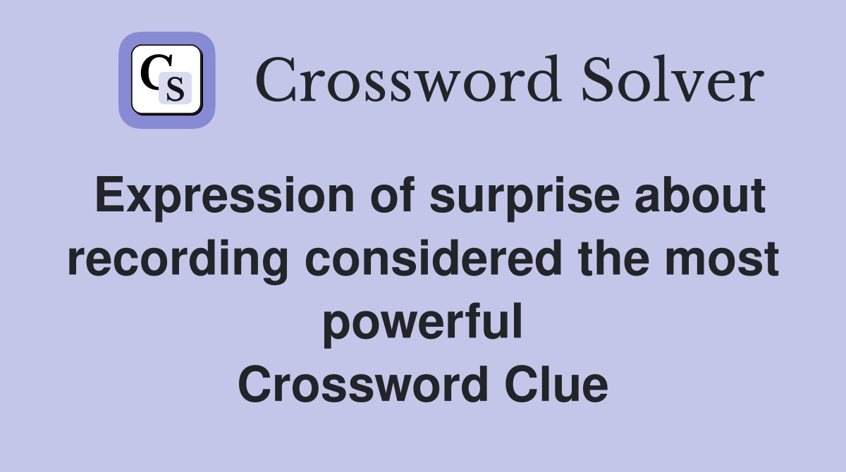 Expression of surprise about recording considered the most powerful Crossword Clue