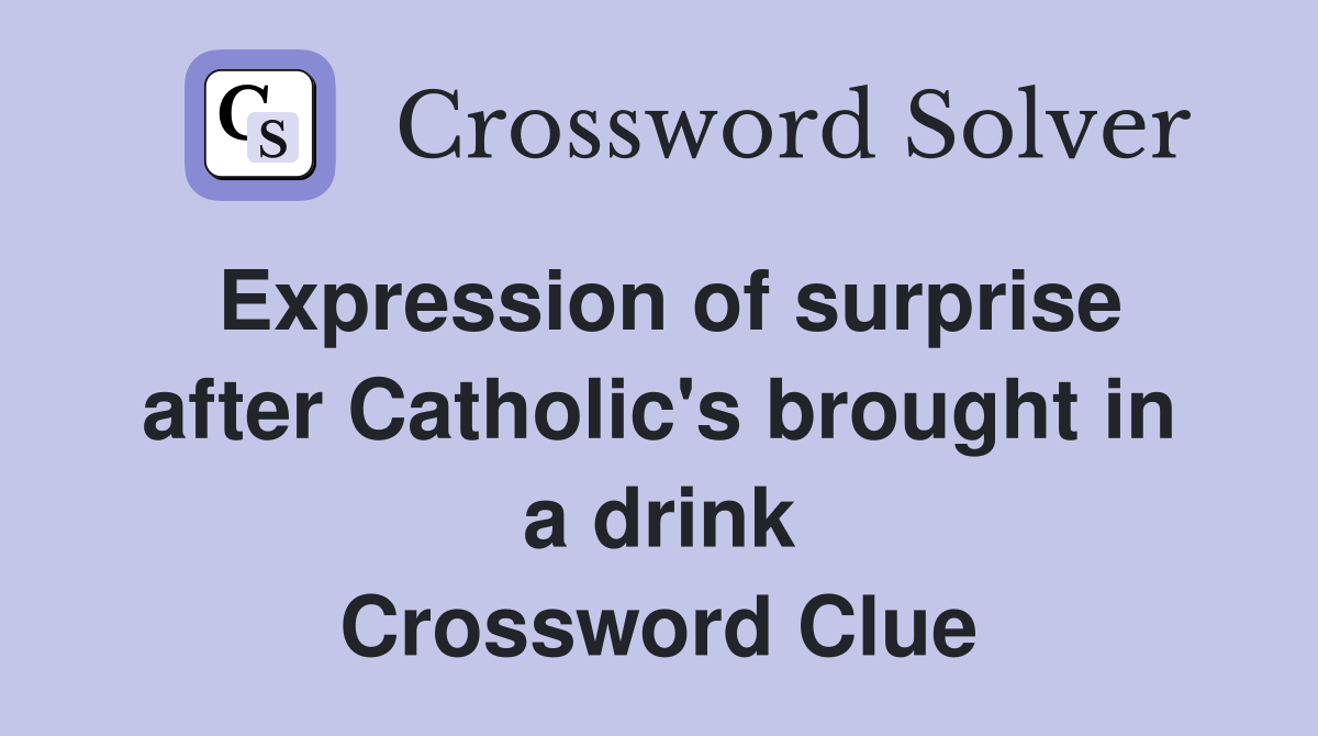 Expression of surprise after Catholic's brought in a drink Crossword Clue