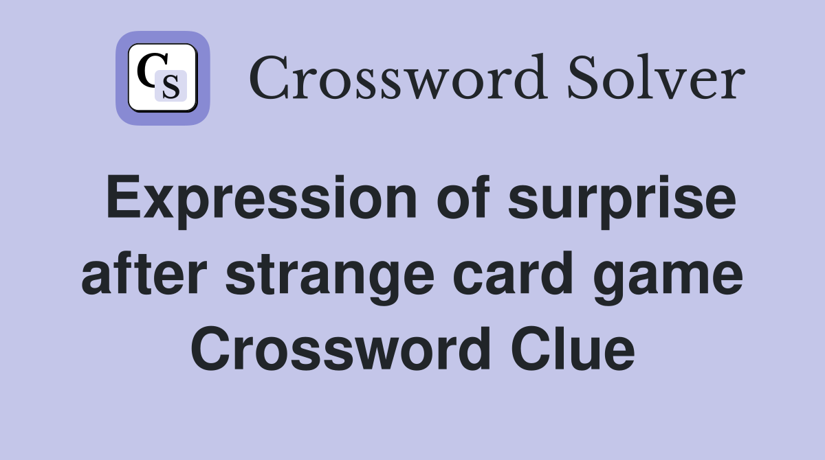 Expression of surprise after strange card game Crossword Clue