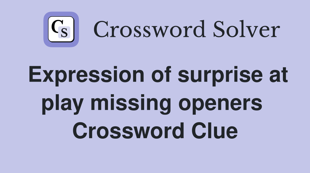 Expression of surprise at play missing openers  Crossword Clue