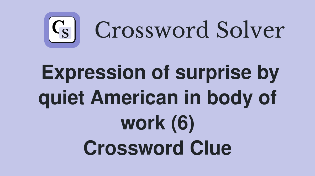 Expression of surprise by quiet American in body of work (6) Crossword Clue