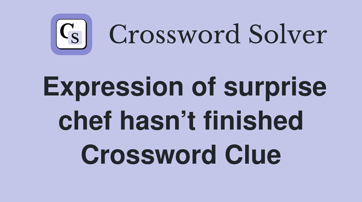 Expression of surprise chef hasn’t finished Crossword Clue