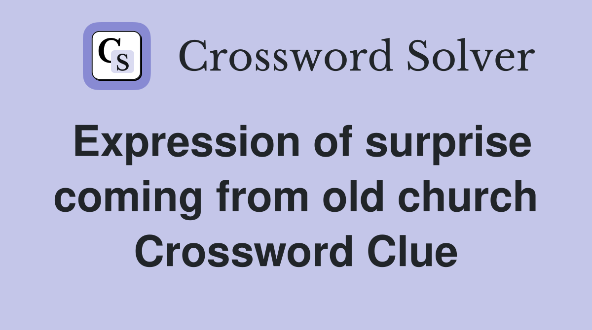 Expression of surprise coming from old church Crossword Clue