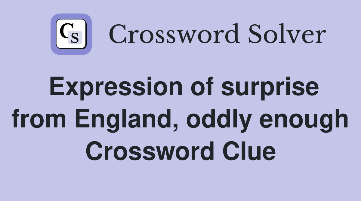 Expression of surprise from England, oddly enough Crossword Clue
