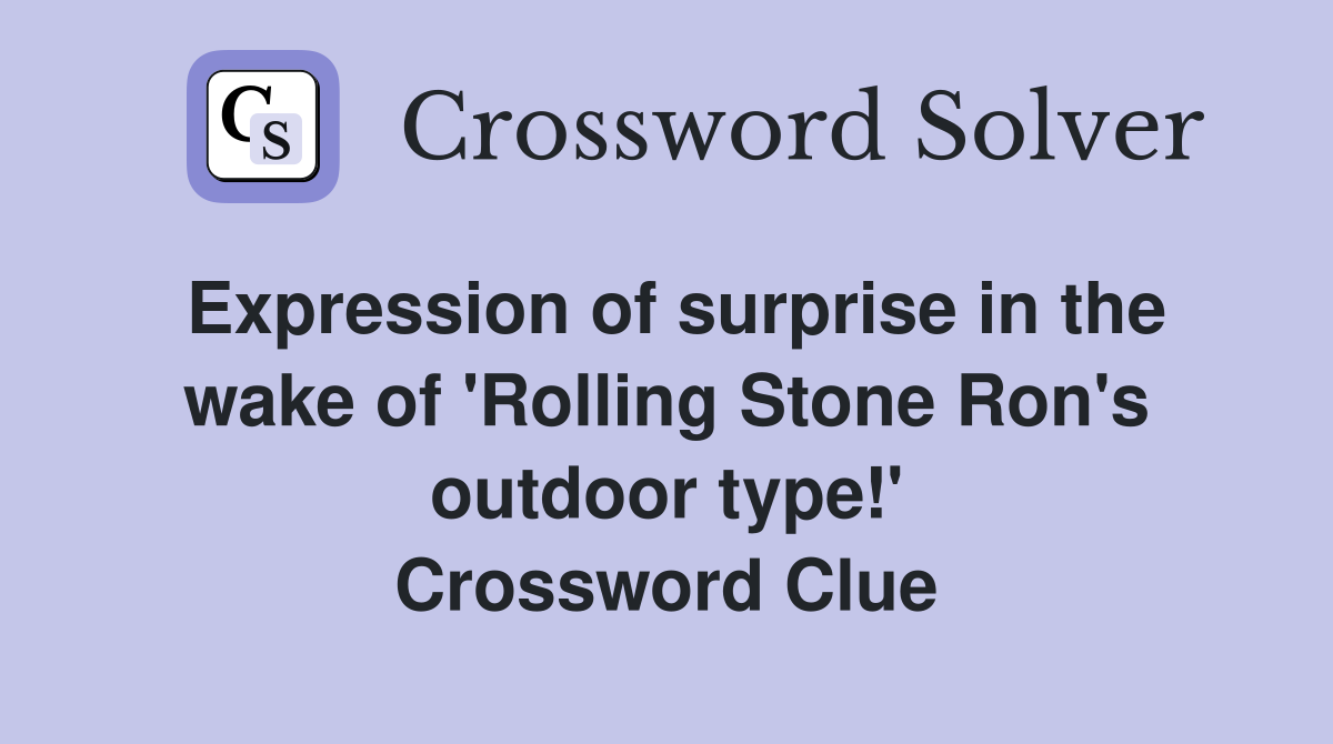 Expression of surprise in the wake of 'Rolling Stone Ron's outdoor type!' Crossword Clue