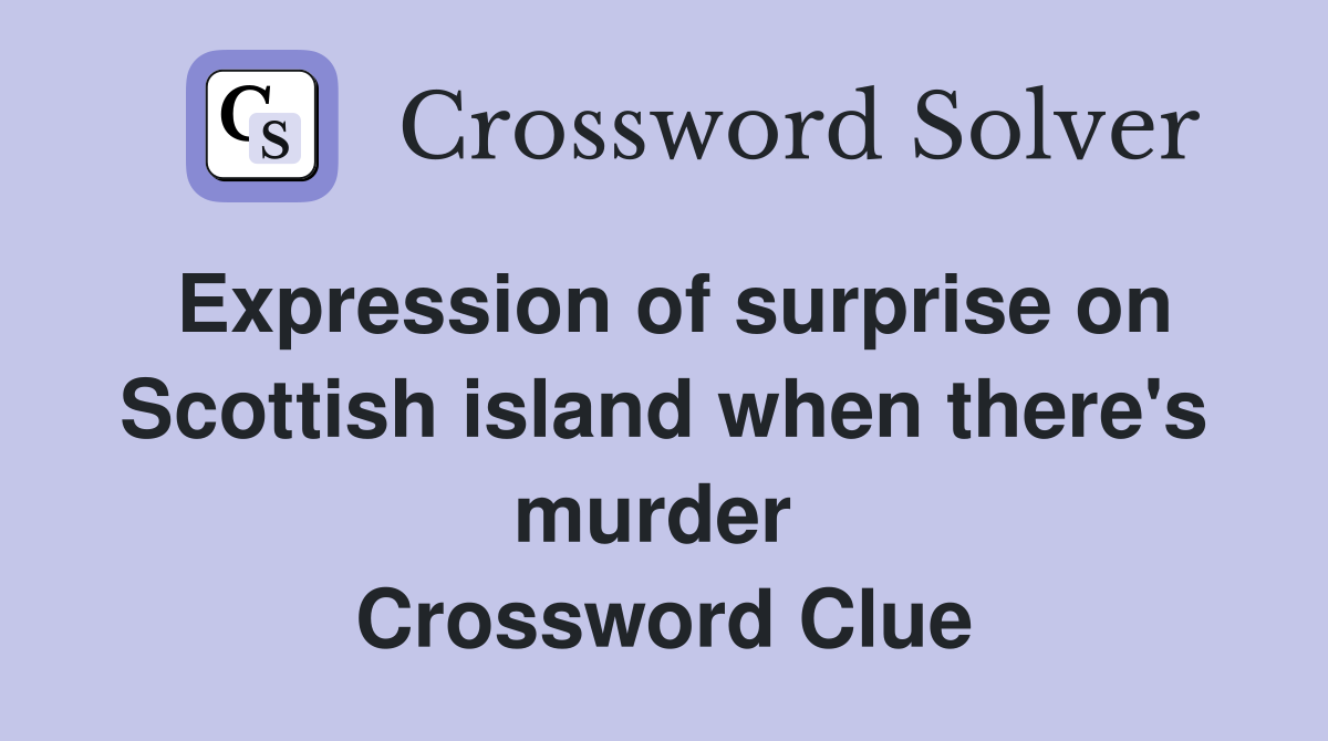 Expression of surprise on Scottish island when there's murder  Crossword Clue