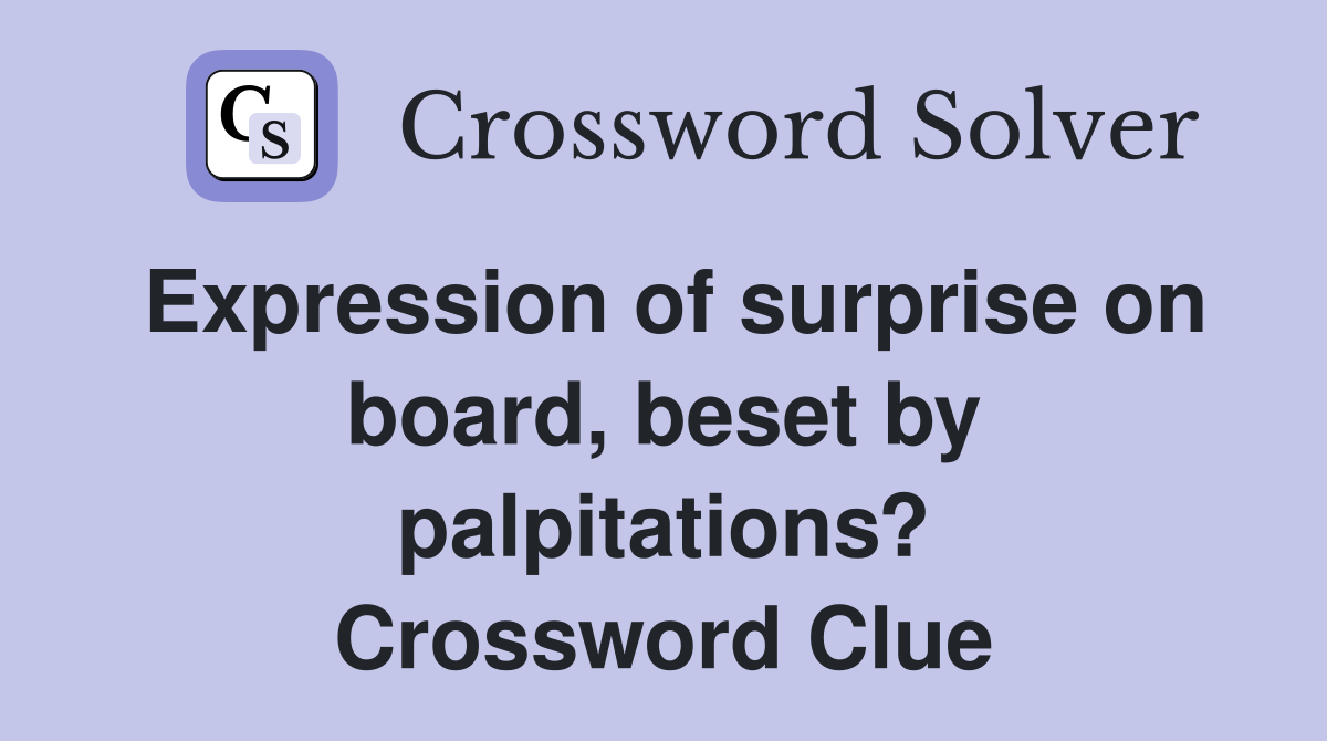 Expression of surprise on board, beset by palpitations? Crossword Clue