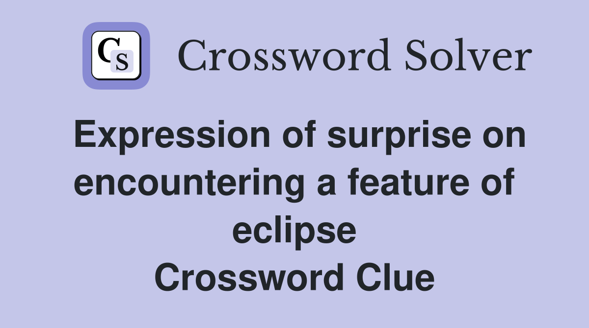 Expression of surprise on encountering a feature of eclipse Crossword Clue