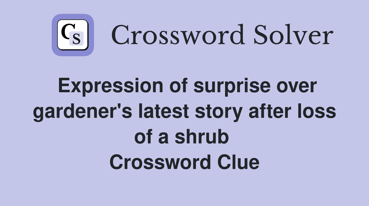 Expression of surprise over gardener's latest story after loss of a shrub  Crossword Clue