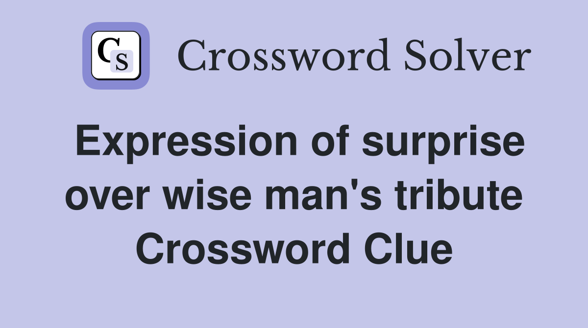 Expression of surprise over wise man's tribute Crossword Clue