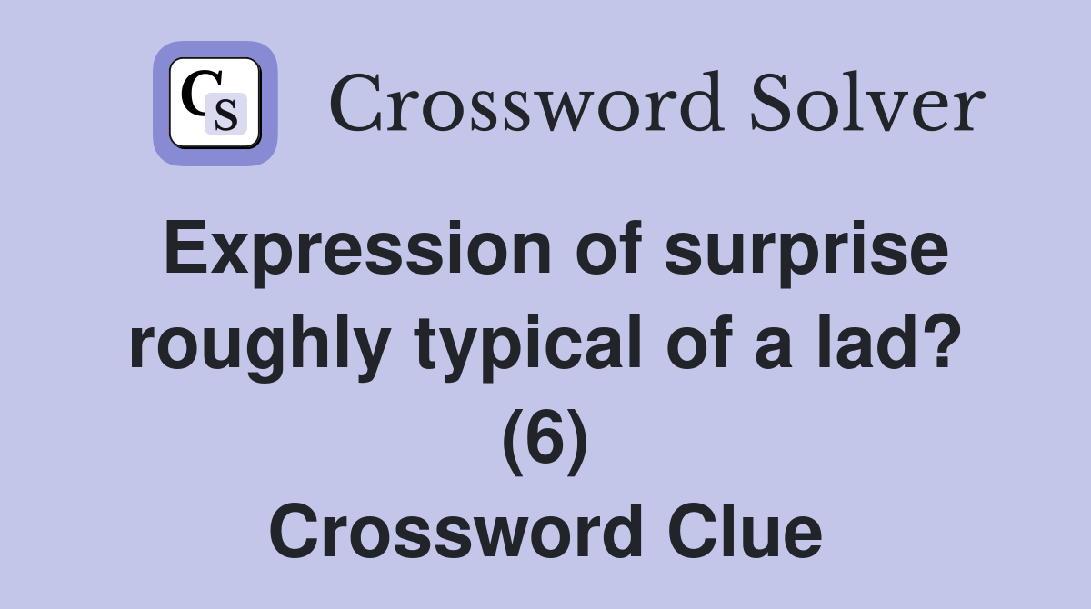 Expression of surprise roughly typical of a lad? (6) Crossword Clue