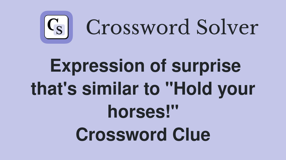 Expression of surprise that's similar to "Hold your horses!" Crossword Clue