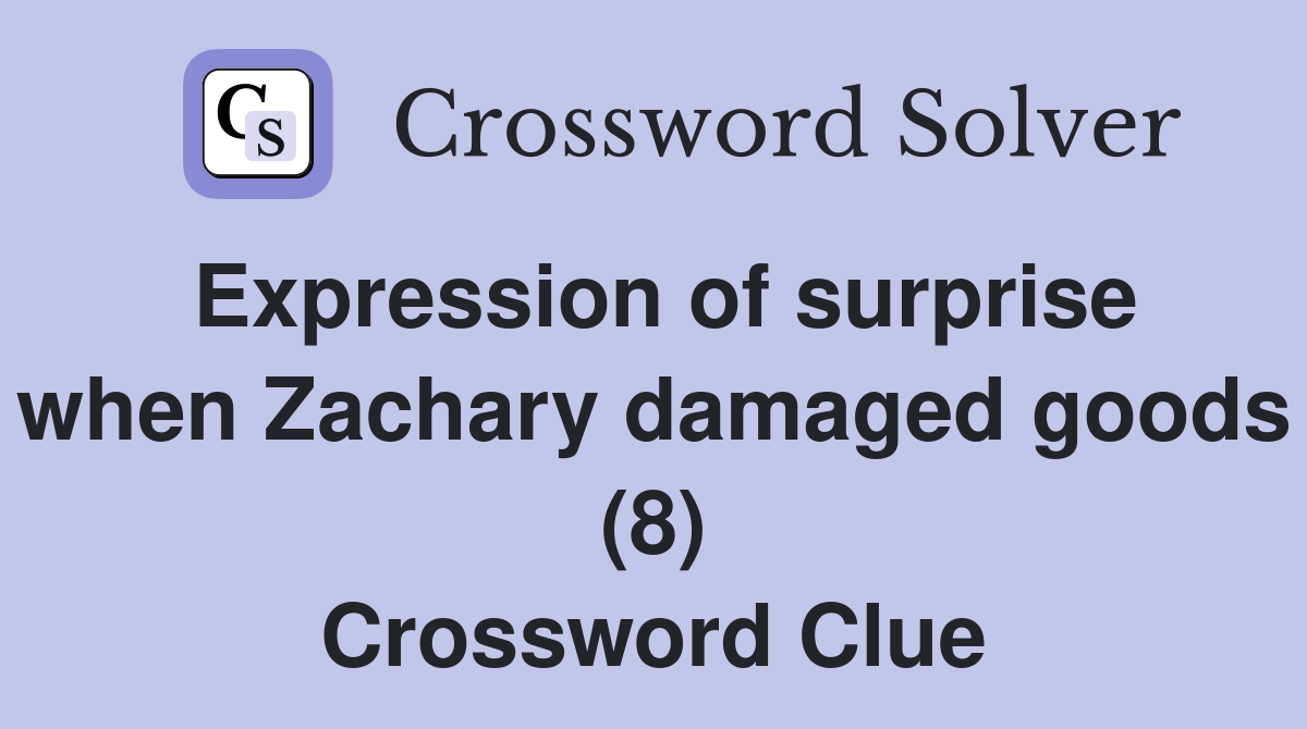 Expression of surprise when Zachary damaged goods (8) Crossword Clue