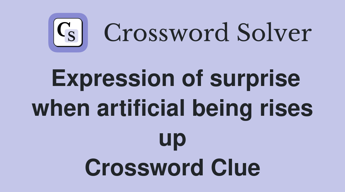 Expression of surprise when artificial being rises up Crossword Clue
