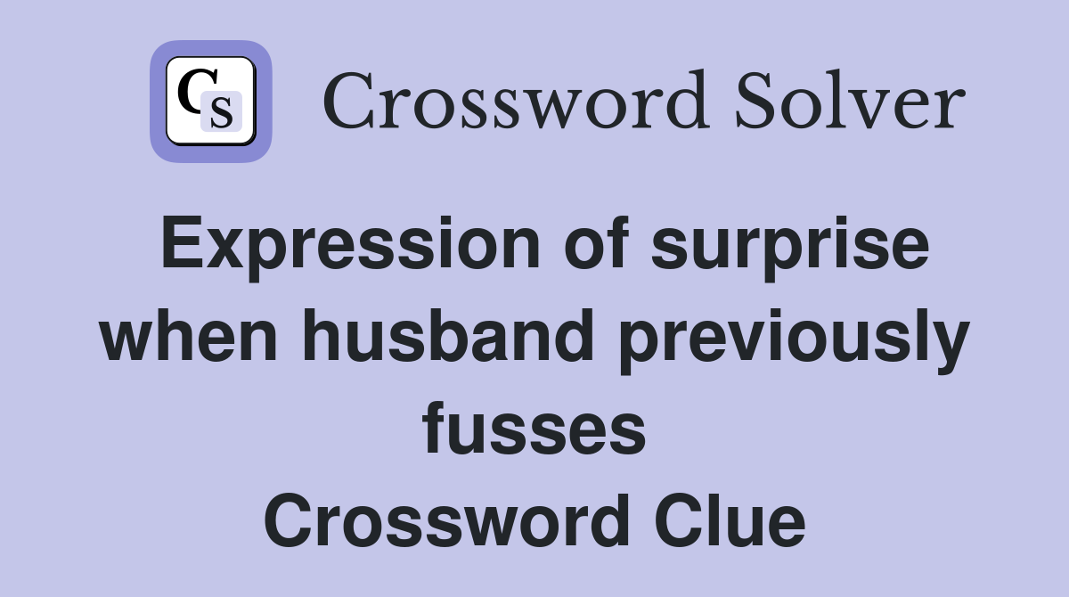 Expression of surprise when husband previously fusses Crossword Clue