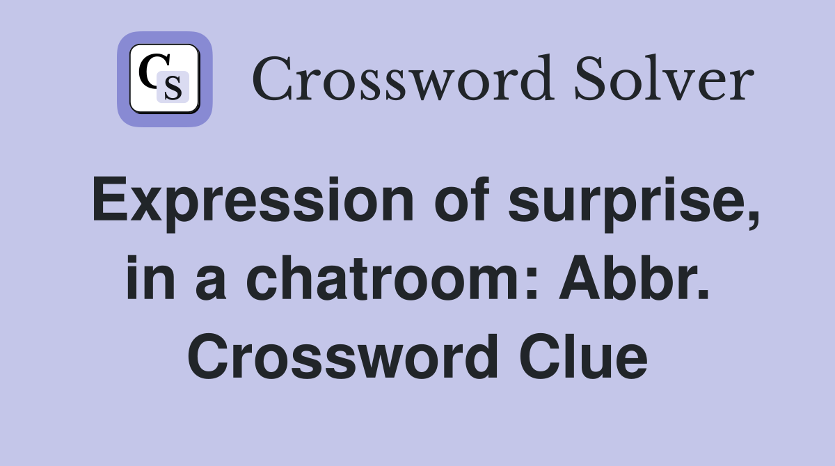 Expression of surprise, in a chatroom: Abbr. Crossword Clue