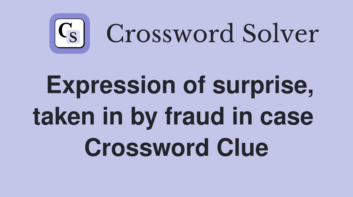 Expression of surprise, taken in by fraud in case  Crossword Clue