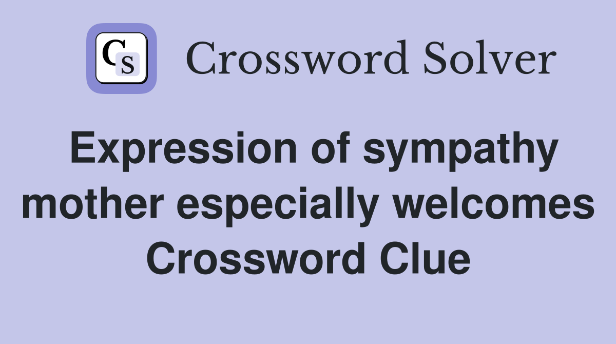 Expression of sympathy mother especially welcomes Crossword Clue