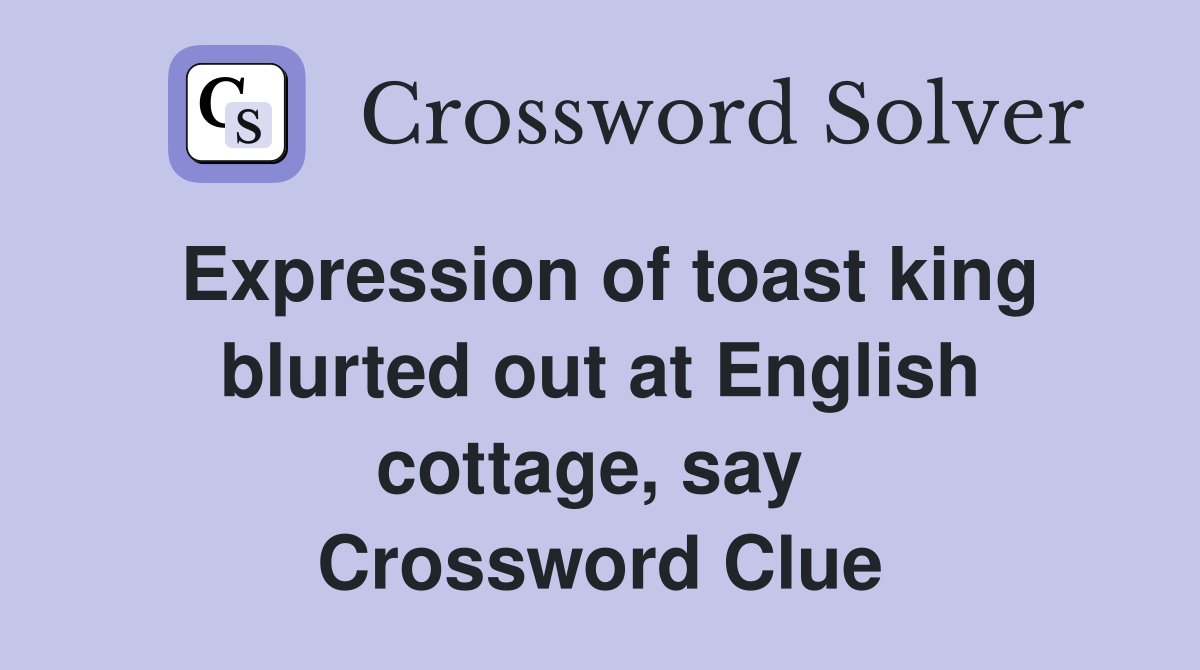 Expression of toast king blurted out at English cottage, say  Crossword Clue