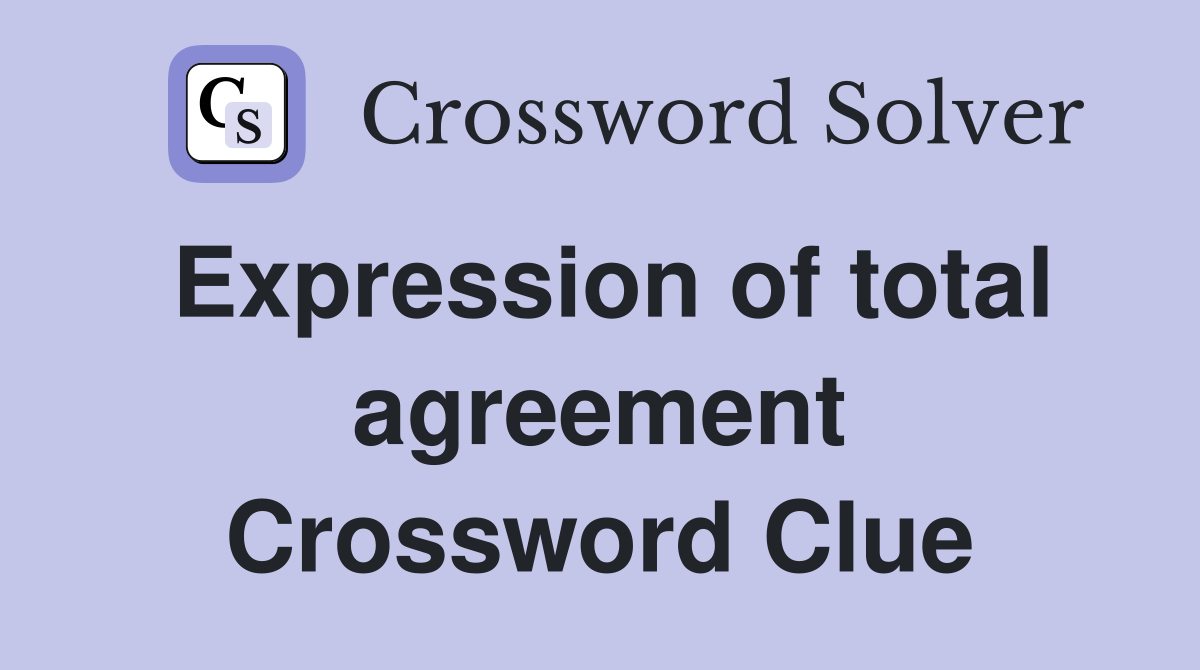 Expression of total agreement Crossword Clue