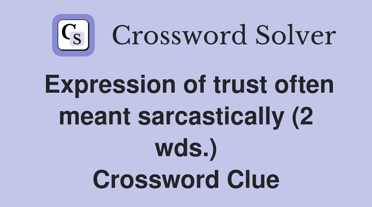 Expression of trust often meant sarcastically (2 wds.) Crossword Clue