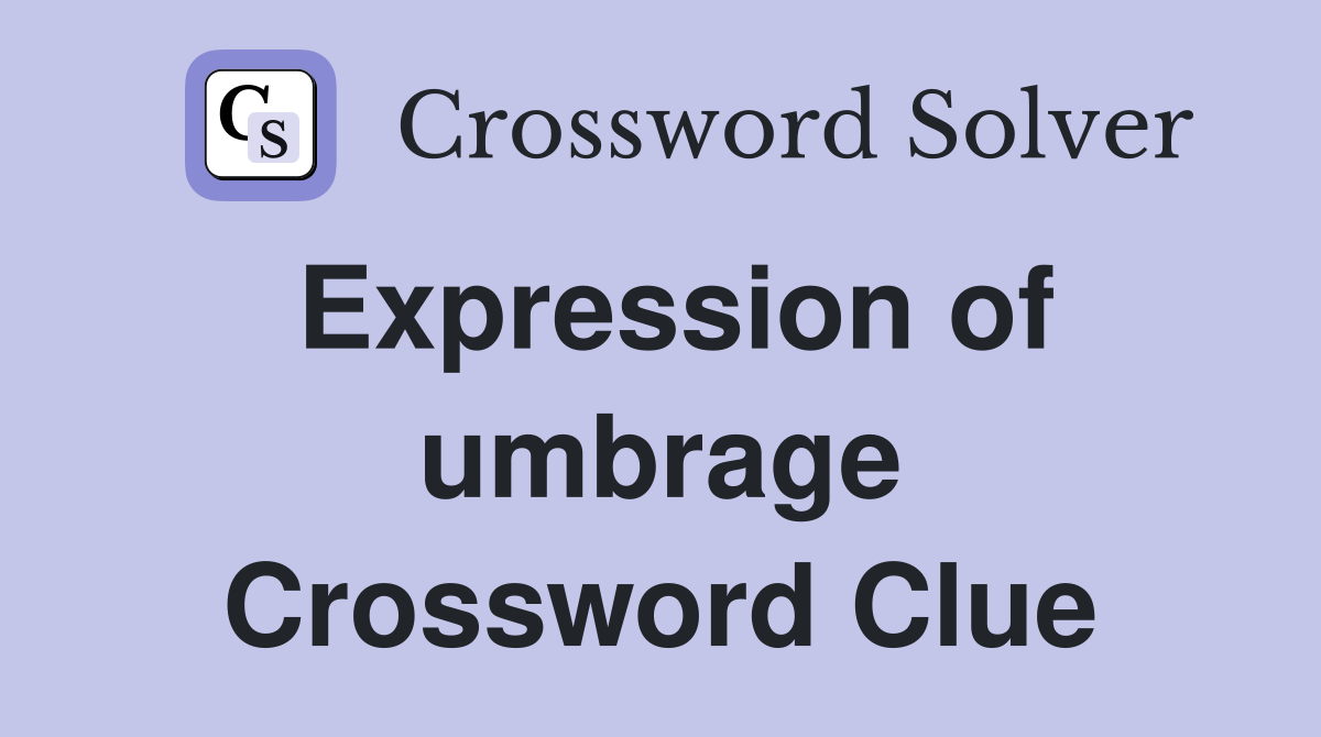 Expression of umbrage Crossword Clue