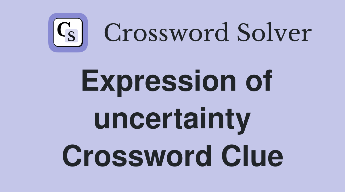 Expression of uncertainty Crossword Clue
