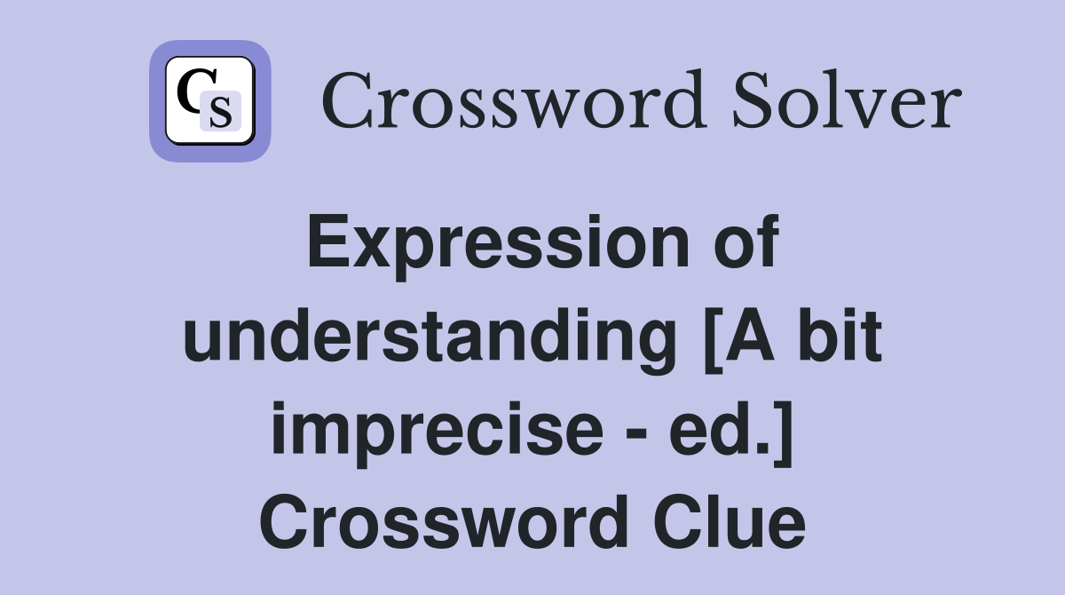 Expression of understanding [A bit imprecise - ed.] Crossword Clue