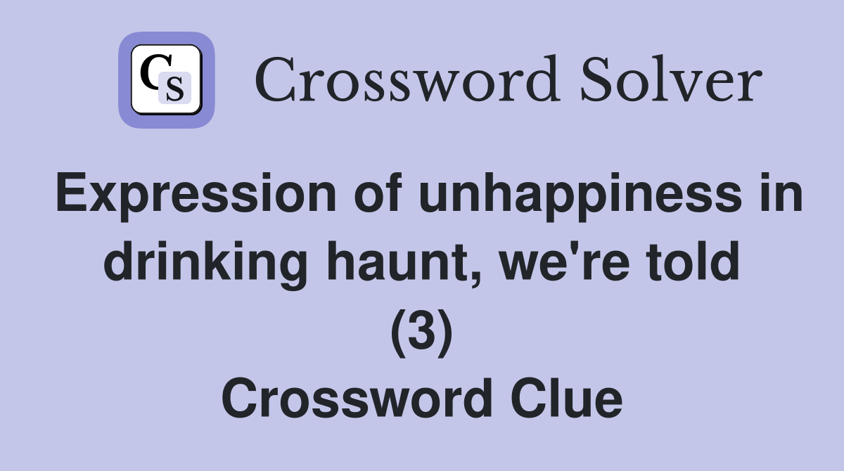 Expression of unhappiness in drinking haunt, we're told (3) Crossword Clue
