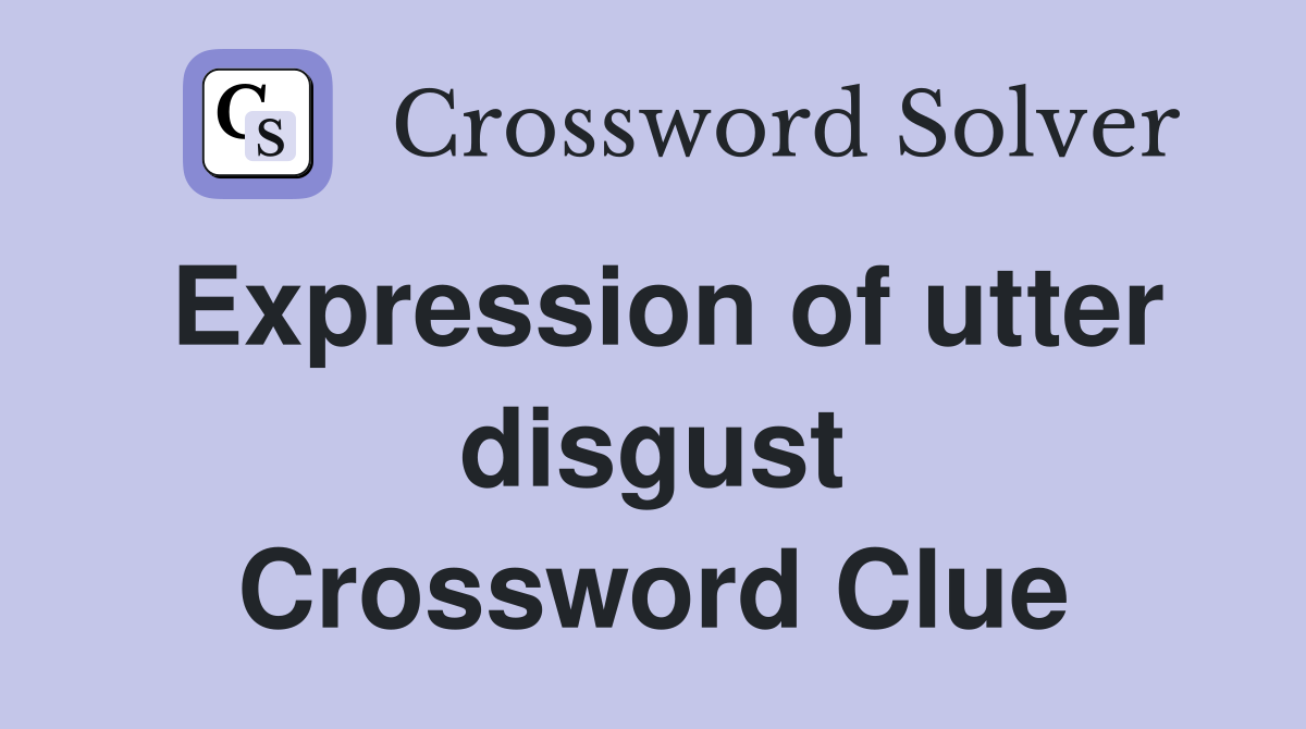 Expression of utter disgust Crossword Clue