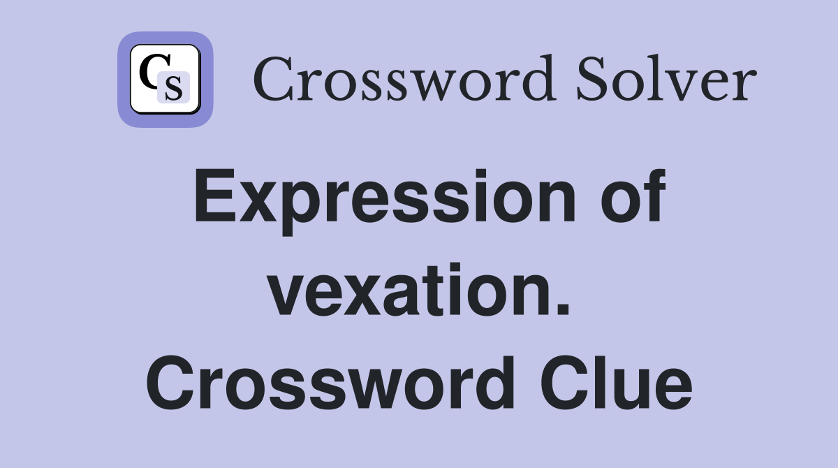 Expression of vexation. Crossword Clue