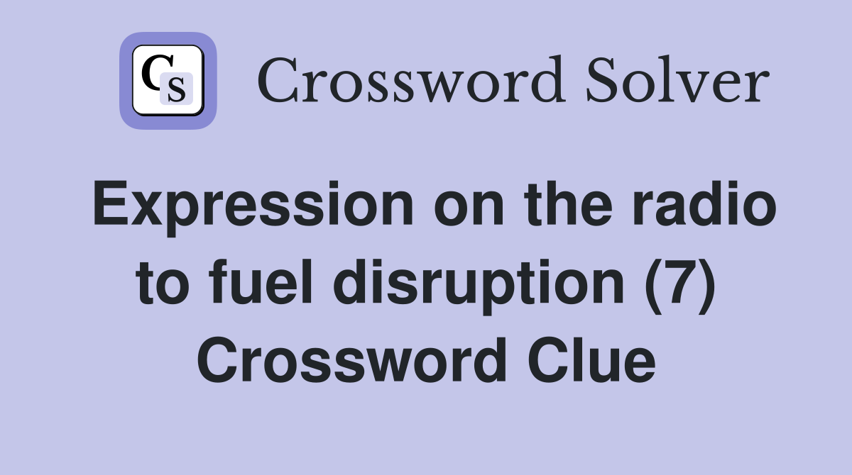 Expression on the radio to fuel disruption (7) Crossword Clue