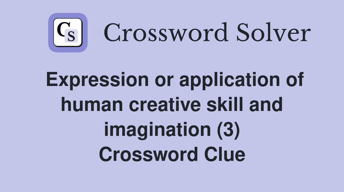 Expression or application of human creative skill and imagination (3) Crossword Clue